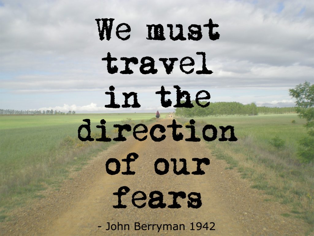 we must travel in the direction of our fears - john berryman quote 1942